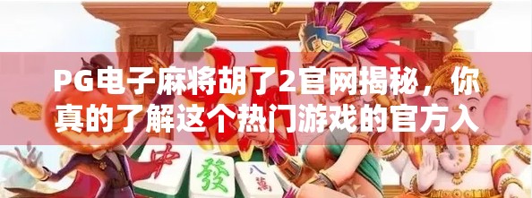 PG电子麻将胡了2官网揭秘，你真的了解这个热门游戏的官方入口吗？