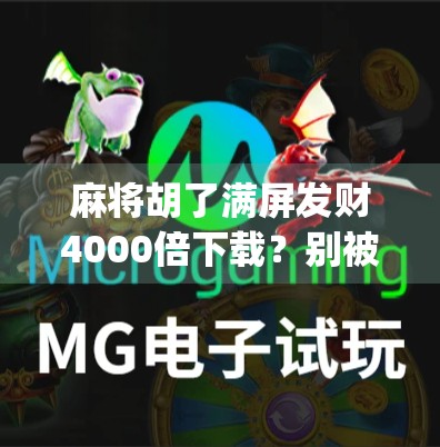 麻将胡了满屏发财4000倍下载?别被暴富幻觉骗了!揭秘这类App背后的套路与风险 麻将胡了满屏发财4000倍下载?别被暴富幻觉骗了!揭秘这类App背后的套路与风险