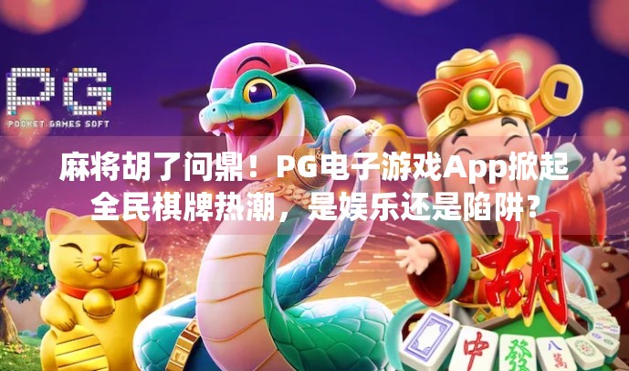 麻将胡了问鼎！PG电子游戏App掀起全民棋牌热潮，是娱乐还是陷阱？