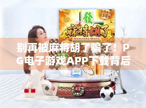 别再被麻将胡了骗了！PG电子游戏APP下载背后的陷阱与真相