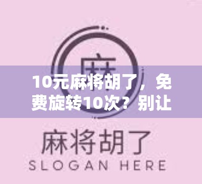 10元麻将胡了，免费旋转10次？别让免费变成你的陷阱！