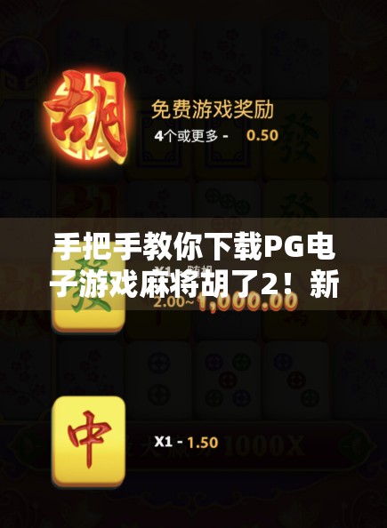 手把手教你下载PG电子游戏麻将胡了2！新手必看，轻松上手不踩坑！