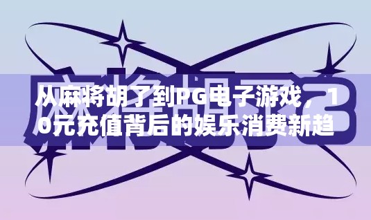 从麻将胡了到PG电子游戏，10元充值背后的娱乐消费新趋势