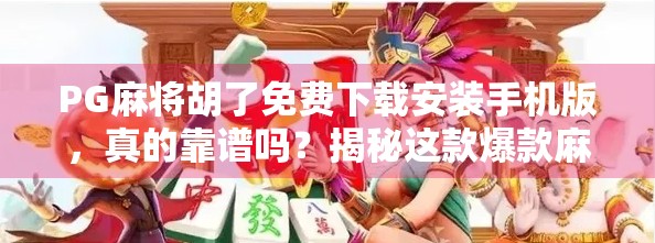 PG麻将胡了免费下载安装手机版,真的靠谱吗?揭秘这款爆款麻将游戏背后的真相! PG麻将胡了免费下载安装手机版,真的靠谱吗?揭秘这款爆款麻将游戏背后的真相!