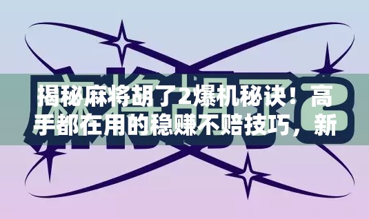 揭秘麻将胡了2爆机秘诀！高手都在用的稳赚不赔技巧，新手必看！