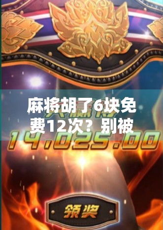 麻将胡了6块免费12次？别被免费骗了！教你识别真福利还是套路陷阱！