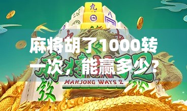麻将胡了1000转一次，能赢多少？揭秘转盘式赌局背后的财富陷阱！