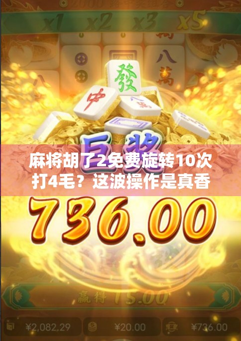 麻将胡了2免费旋转10次打4毛?这波操作是真香还是陷阱?