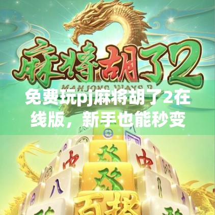 免费玩pj麻将胡了2在线版，新手也能秒变老手？这波福利你敢信！