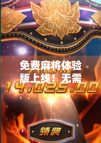 免费麻将体验版上线!无需下载,手机秒玩,还能胡了赢奖励?真相来了!