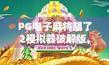 PG电子麻将胡了2模拟器破解版，沉迷虚拟娱乐的背后，我们该警惕什么？