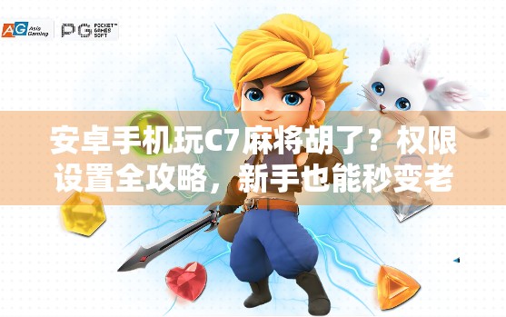 安卓手机玩C7麻将胡了？权限设置全攻略，新手也能秒变老手！