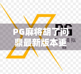 PG麻将胡了问鼎最新版本更新内容大揭秘！玩法升级、福利加码，玩家直呼太香了！
