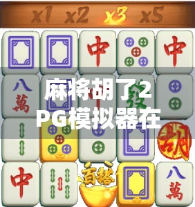 麻将胡了2PG模拟器在线试玩全攻略,新手也能秒变高手的神器!