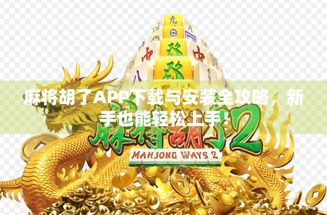 麻将胡了APP下载与安装全攻略，新手也能轻松上手！