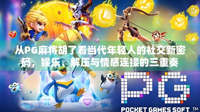 从PG麻将胡了看当代年轻人的社交新密码,娱乐、解压与情感连接的三重奏