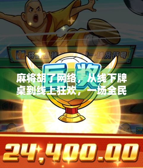 麻将胡了网络,从线下牌桌到线上狂欢,一场全民娱乐的数字革命 麻将胡了网络,从线下牌桌到线上狂欢,一场全民娱乐的数字革命