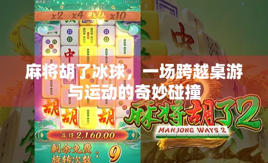 麻将胡了冰球，一场跨越桌游与运动的奇妙碰撞