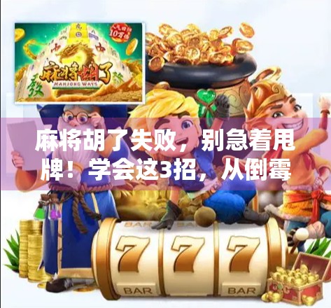 麻将胡了失败,别急着甩牌!学会这3招,从倒霉蛋变翻盘王 麻将胡了失败,别急着甩牌!学会这3招,从倒霉蛋变翻盘王