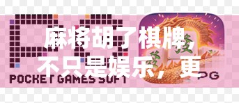 麻将胡了棋牌，不只是娱乐，更是社交与智慧的博弈场