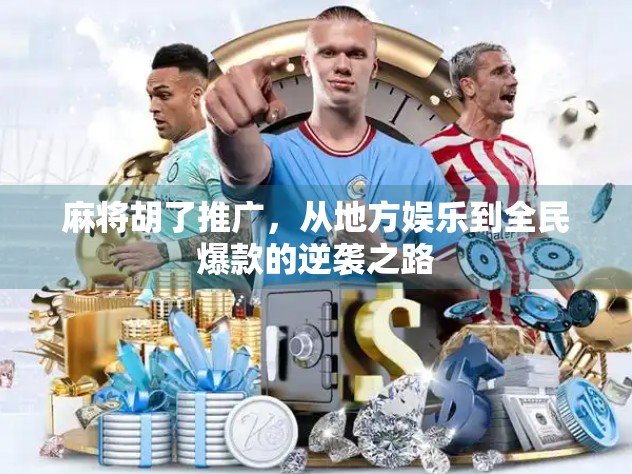 麻将胡了推广,从地方娱乐到全民爆款的逆袭之路