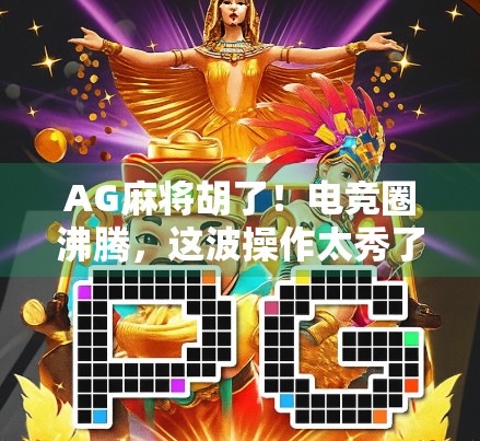 AG麻将胡了!电竞圈沸腾,这波操作太秀了!